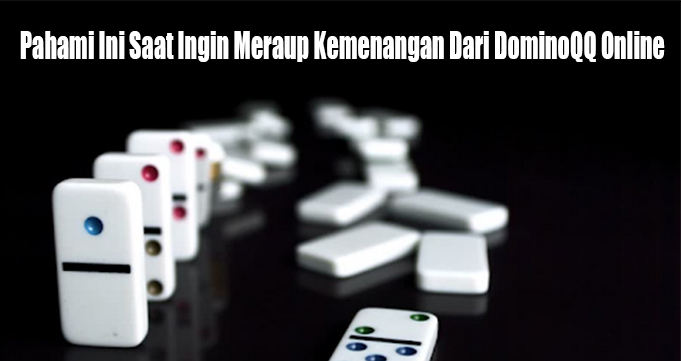 Pahami Ini Saat Ingin Meraup Kemenangan Dari DominoQQ Online