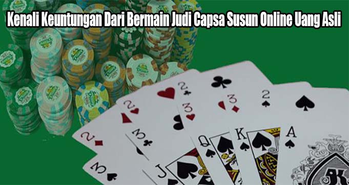 Kenali Keuntungan Dari Bermain Judi Capsa Susun Online Uang Asli